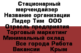 Стационарный мерчендайзер › Название организации ­ Лидер Тим, ООО › Отрасль предприятия ­ Торговый маркетинг › Минимальный оклад ­ 23 000 - Все города Работа » Вакансии   . Крым,Гаспра